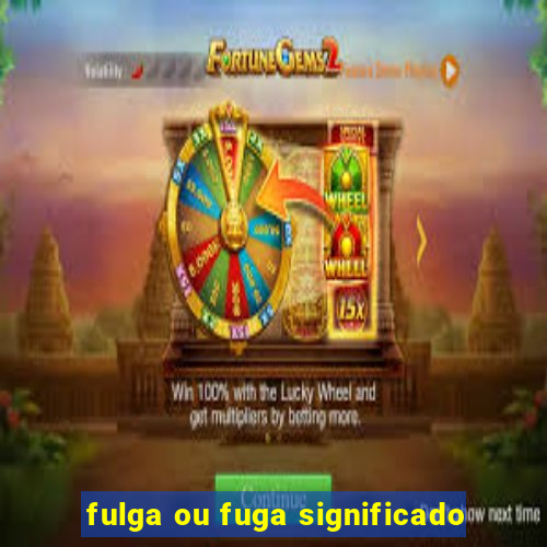 fulga ou fuga significado